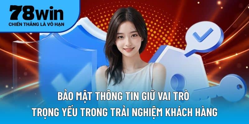 Bảo mật thông tin giữ vai trò trọng yếu trong trải nghiệm khách hàng