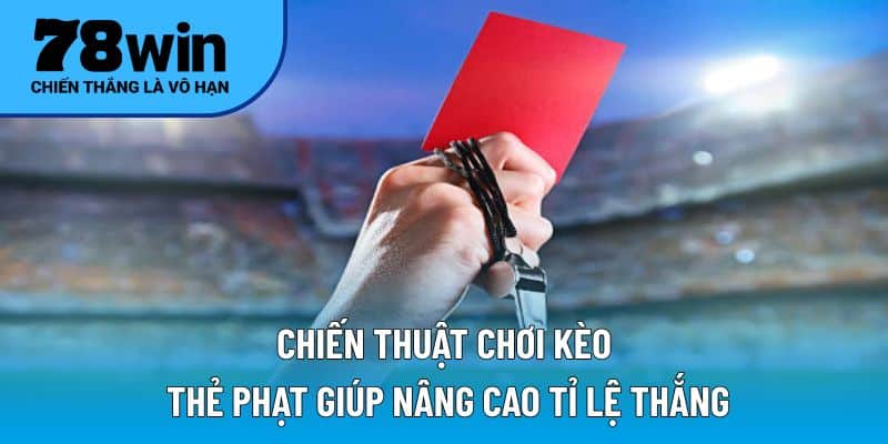 Chiến thuật chơi kèo thẻ phạt giúp nâng cao tỉ lệ thắng